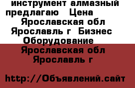 инструмент алмазный предлагаю › Цена ­ 1 300 - Ярославская обл., Ярославль г. Бизнес » Оборудование   . Ярославская обл.,Ярославль г.